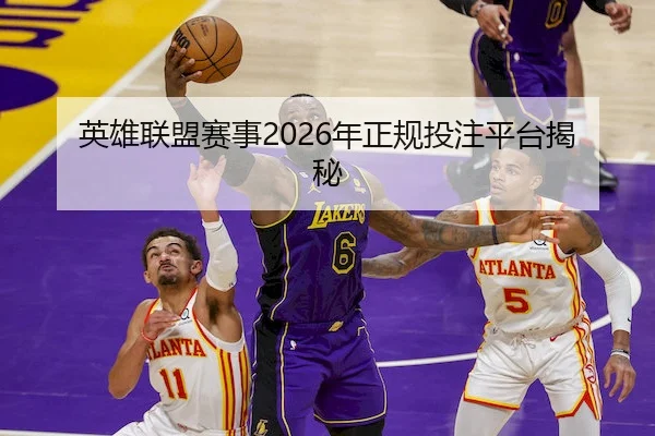 英雄联盟赛事2026年正规投注平台揭秘